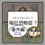 もしかして嘔吐恐怖症？《今回は番外編》